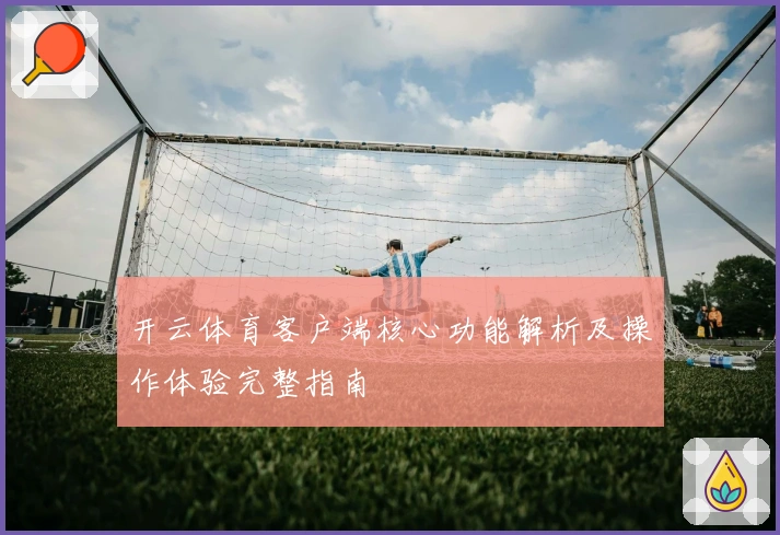 开云体育客户端核心功能解析及操作体验完整指南