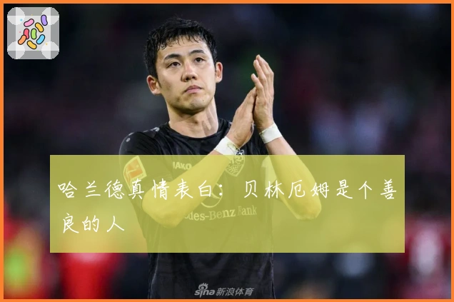 哈兰德真情表白：贝林厄姆是个善良的人