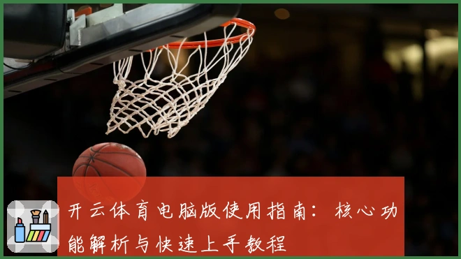 开云体育电脑版使用指南：核心功能解析与快速上手教程