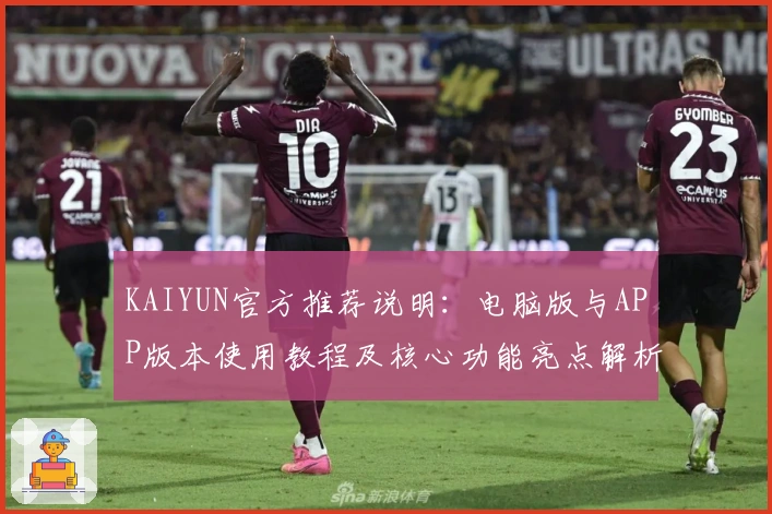KAIYUN官方推荐说明：电脑版与APP版本使用教程及核心功能亮点解析