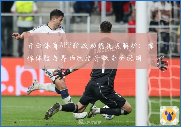 开云体育APP新版功能亮点解析：操作体验与界面改进升级全面说明