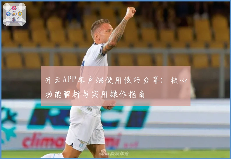 开云APP客户端使用技巧分享：核心功能解析与实用操作指南