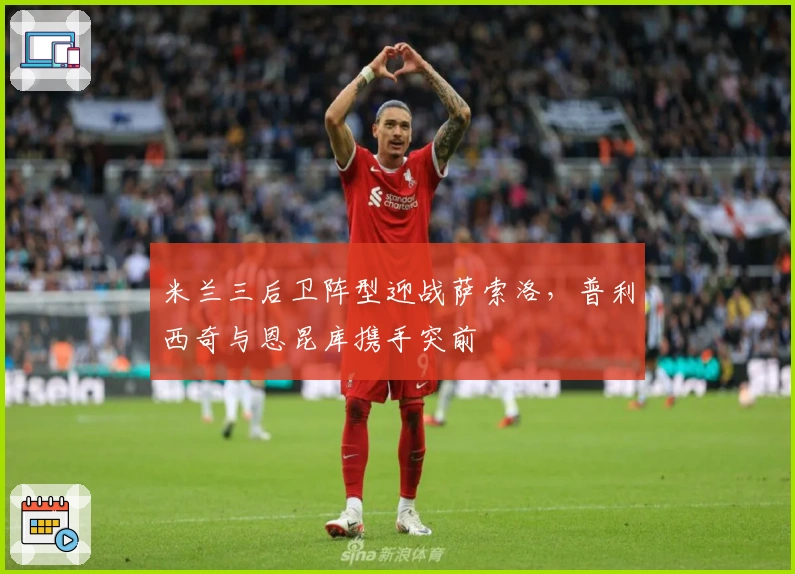 米兰三后卫阵型迎战萨索洛，普利西奇与恩昆库携手突前