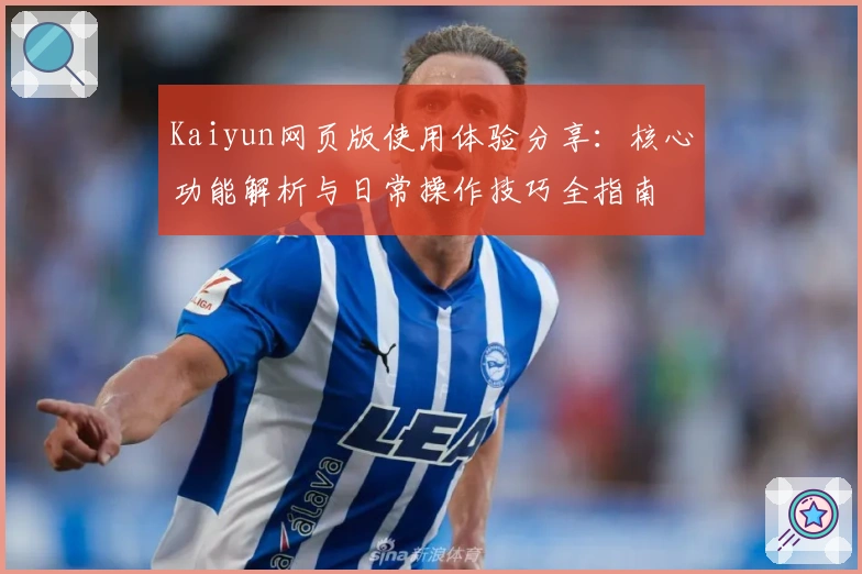 Kaiyun网页版使用体验分享:核心功能解析与日常操作技巧全指南