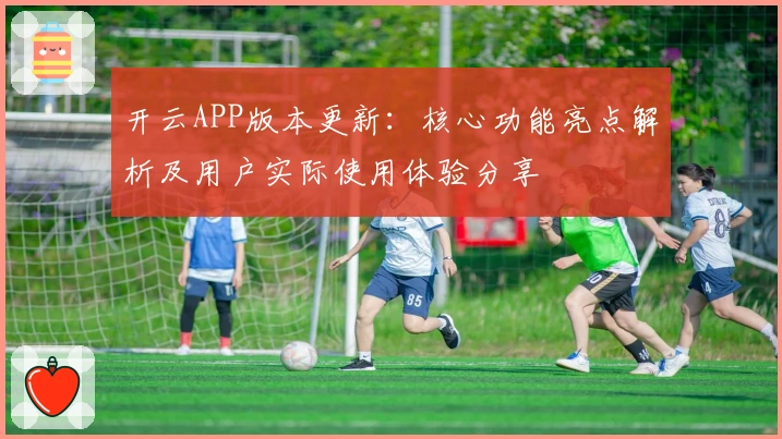 开云APP版本更新：核心功能亮点解析及用户实际使用体验分享