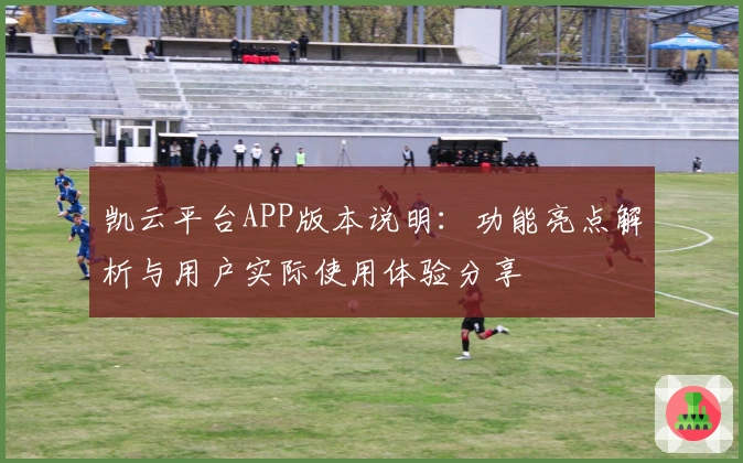 凯云平台APP版本说明：功能亮点解析与用户实际使用体验分享