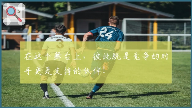 在这个舞台上，彼此既是竞争的对手更是支持的伙伴！
