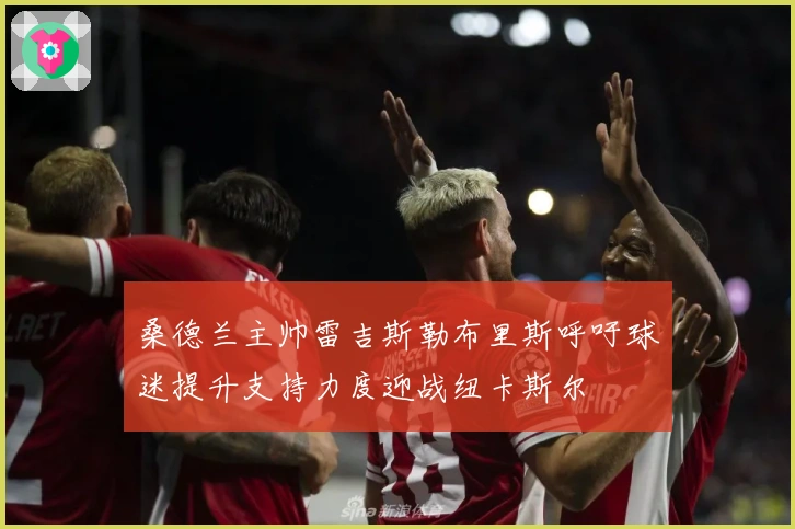 桑德兰主帅雷吉斯勒布里斯呼吁球迷提升支持力度迎战纽卡斯尔