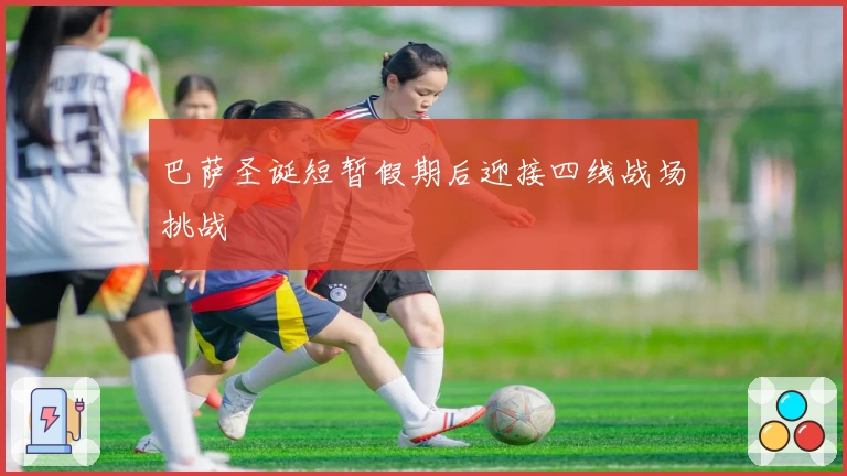 巴萨圣诞短暂假期后迎接四线战场挑战