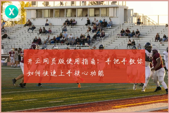 开云网页版使用指南：手把手教你如何快速上手核心功能