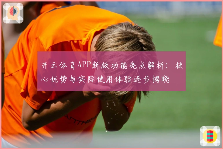 开云体育APP新版功能亮点解析：核心优势与实际使用体验逐步揭晓