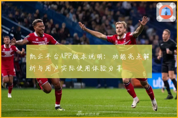 凯云平台APP版本说明：功能亮点解析与用户实际使用体验分享