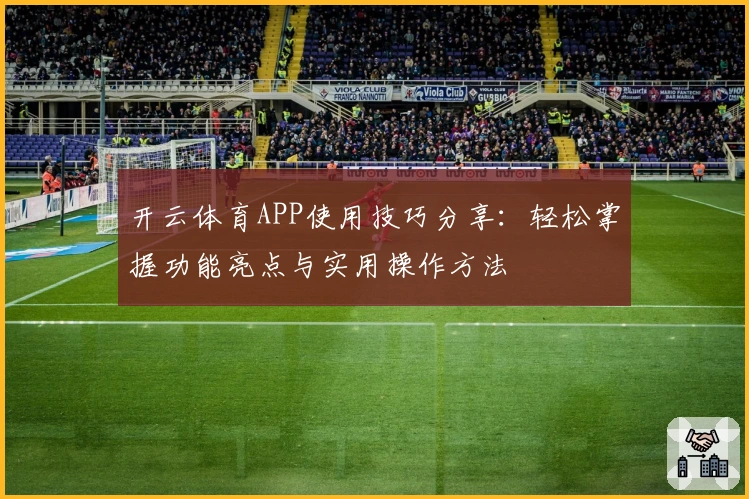 开云体育APP使用技巧分享：轻松掌握功能亮点与实用操作方法