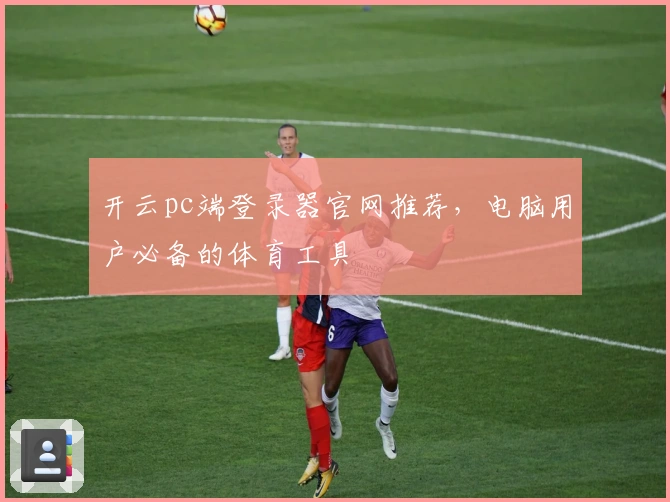 开云pc端登录器官网推荐，电脑用户必备的体育工具