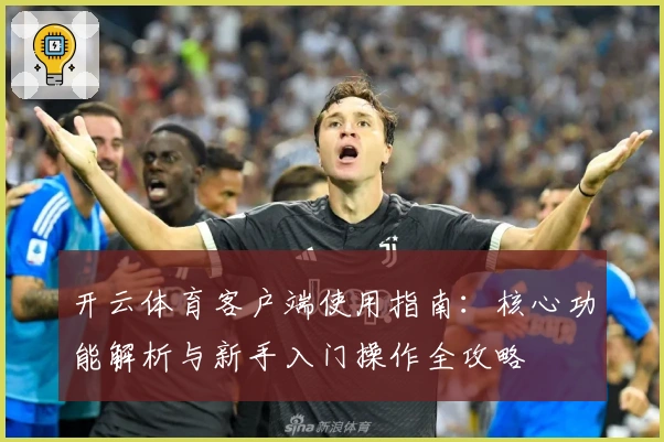 开云体育客户端使用指南：核心功能解析与新手入门操作全攻略
