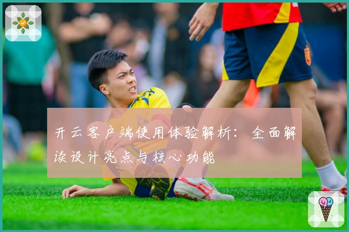 开云客户端使用体验解析：全面解读设计亮点与核心功能