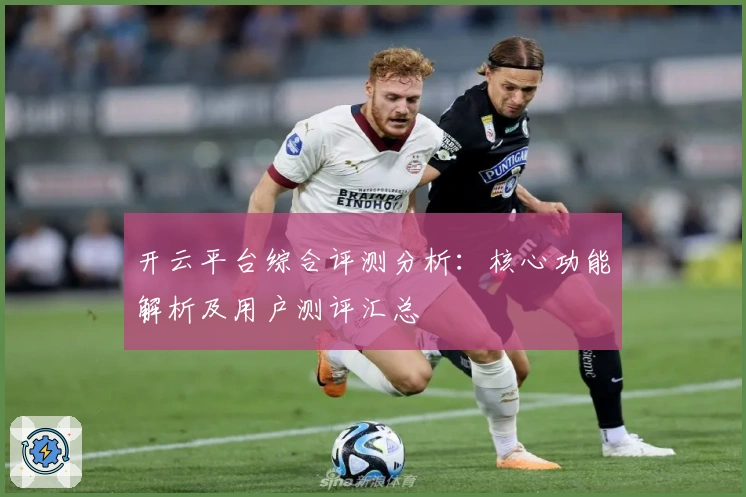 开云平台综合评测分析：核心功能解析及用户测评汇总