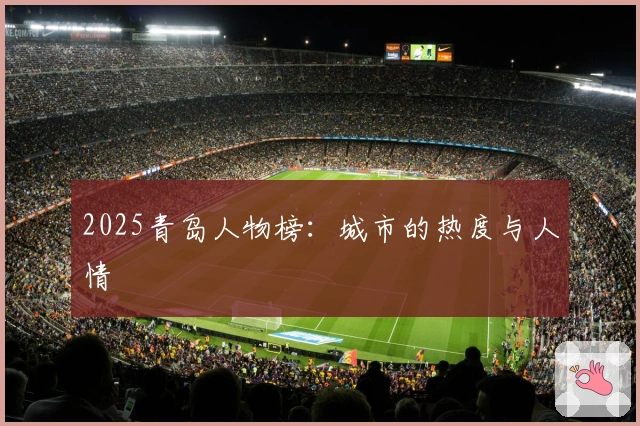 2025青岛人物榜：城市的热度与人情