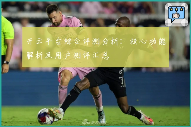 开云平台综合评测分析:核心功能解析及用户测评汇总