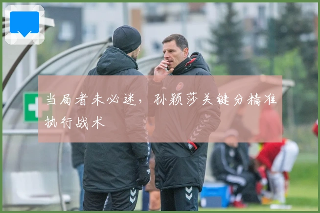 当局者未必迷，孙颖莎关键分精准执行战术