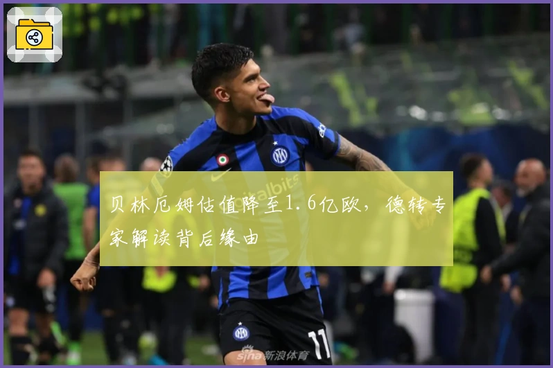 贝林厄姆估值降至1.6亿欧，德转专家解读背后缘由