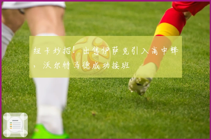 纽卡妙招！出售伊萨克引入高中锋，沃尔特马德成功接班