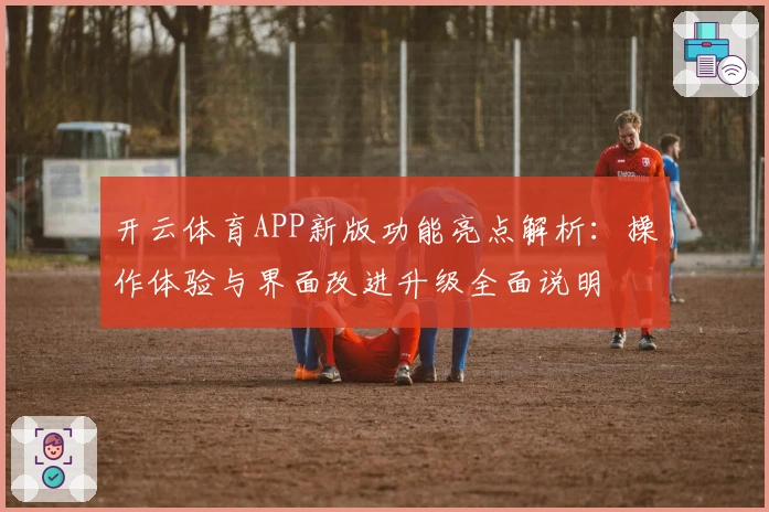 开云体育APP新版功能亮点解析：操作体验与界面改进升级全面说明