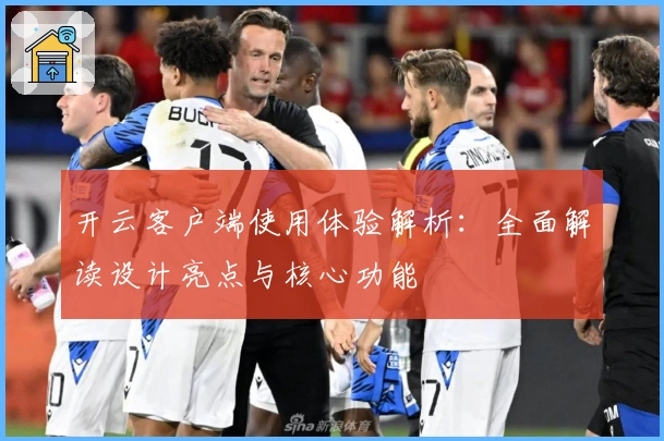 开云客户端使用体验解析：全面解读设计亮点与核心功能