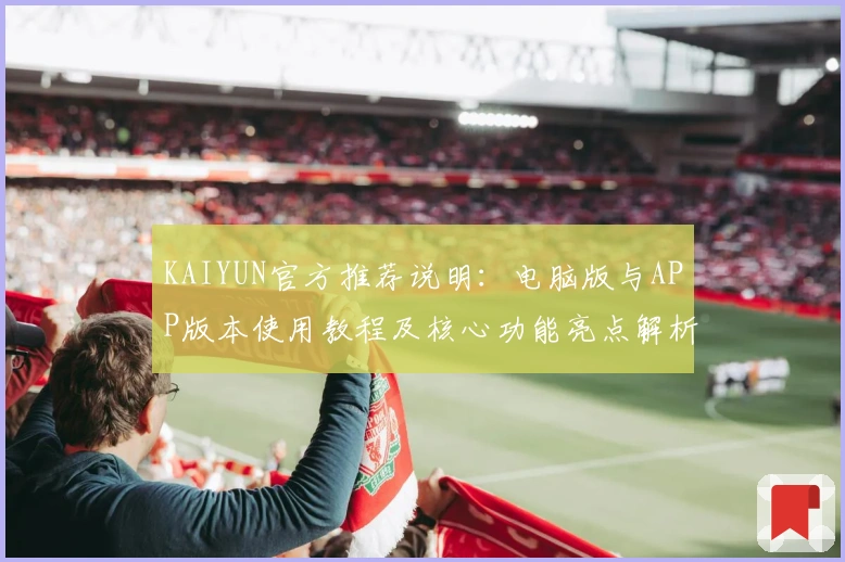 KAIYUN官方推荐说明：电脑版与APP版本使用教程及核心功能亮点解析
