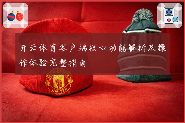开云体育客户端核心功能解析及操作体验完整指南