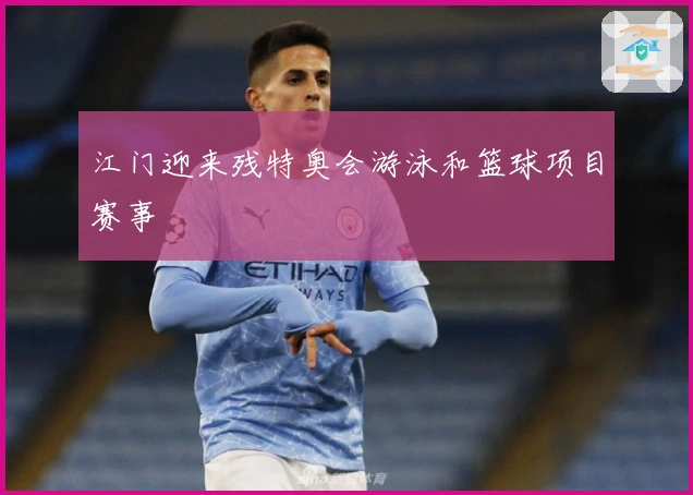 江门迎来残特奥会游泳和篮球项目赛事