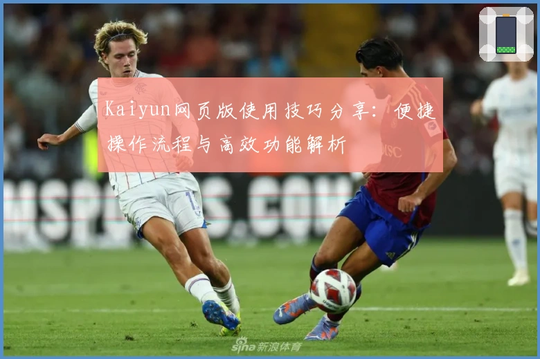 Kaiyun网页版使用技巧分享:便捷操作流程与高效功能解析