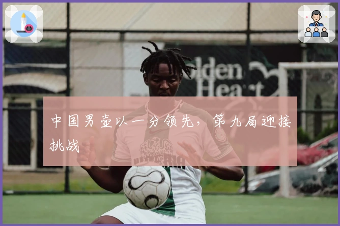 中国男壶以一分领先，第九局迎接挑战