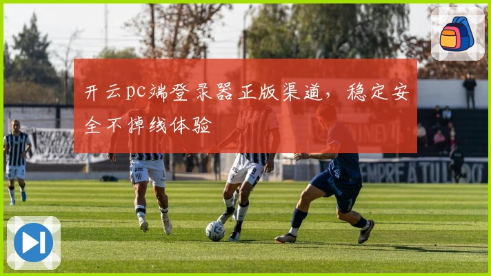 开云pc端登录器正版渠道,稳定安全不掉线体验